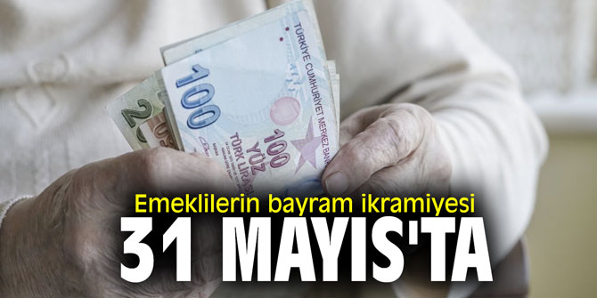 Emeklilerin bayram ikramiyesi 31 Mayıs'ta