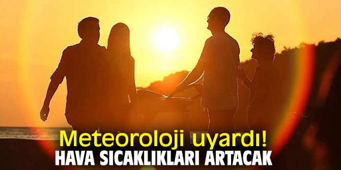 Meteoroloji uyardı! Hava sıcaklıkları artacak