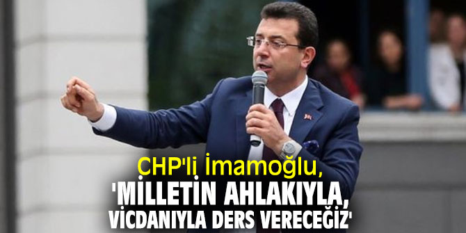 CHP'li İmamoğlu, 'Milletin ahlakıyla, vicdanıyla ders vereceğiz'