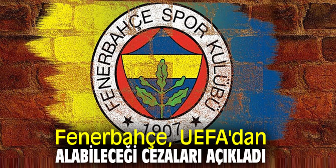 Fenerbahçe, UEFA'dan alabileceği cezaları açıkladı