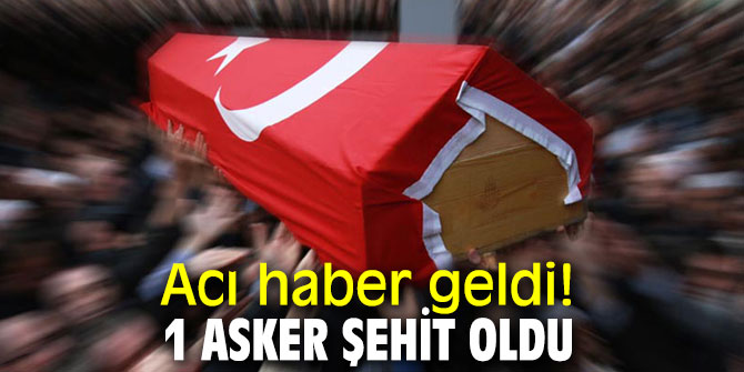 Acı haber geldi! 1 asker şehit oldu...