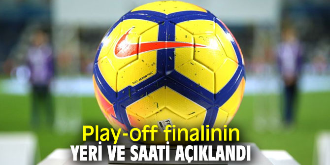 Play-off finalinin yeri ve saati açıklandı