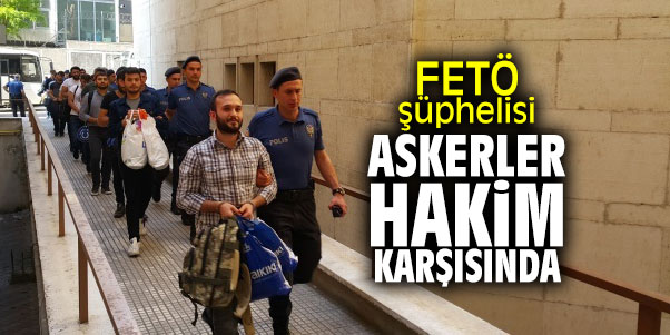 FETÖ şüphelisi askerler hakim karşısında!