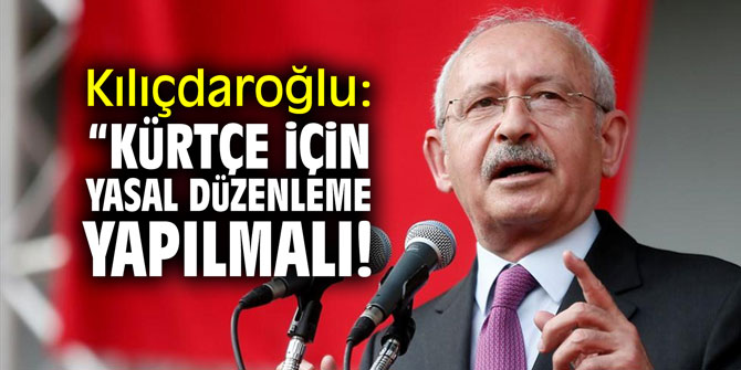 Kemal Kılıçdaroğlu: "Kürtçe için yasal düzenleme yapılmalı"