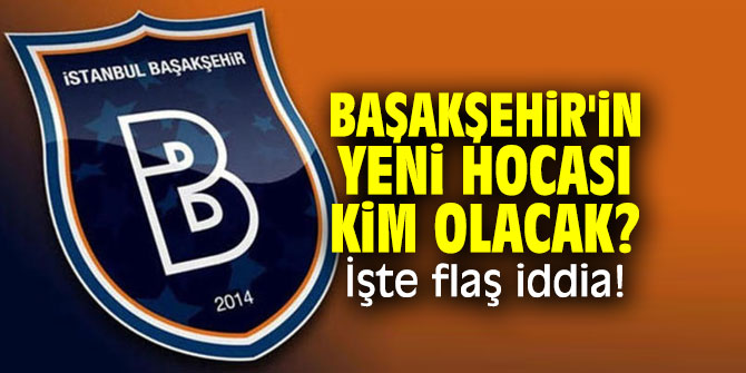 Başakşehir'in yeni hocası kim olacak? İşte flaş iddia!