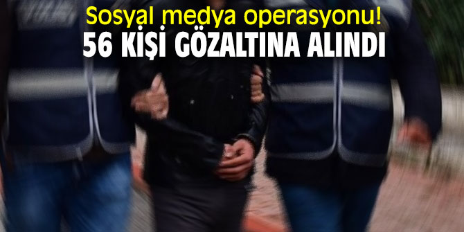 Sosyal medya operasyonu! 56 kişi gözaltına alındı
