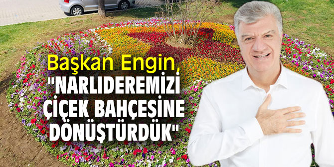 Başkan Engin, "Narlıderemizi çiçek bahçesine dönüştürdük" 