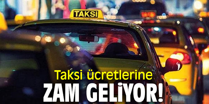 Taksi ücretlerine zam geliyor!