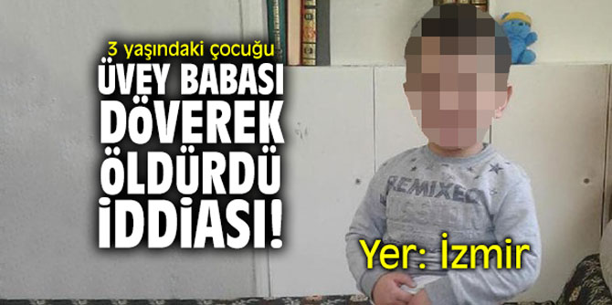 İzmir'de 3 yaşındaki çocuğu üvey babası döverek öldürdü iddiası!