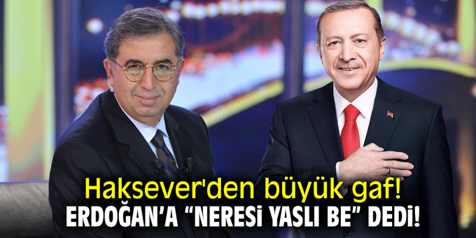 Haksever'den büyük gaf! Erdoğan'a: "Neresi yaslı be!" dedi!