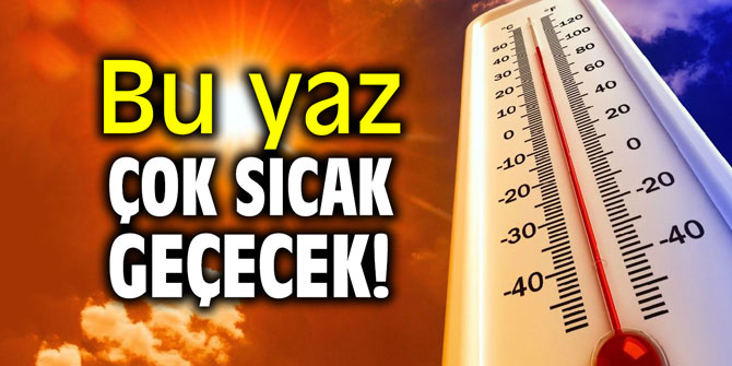 Bu yaz çok sıcak geçecek!