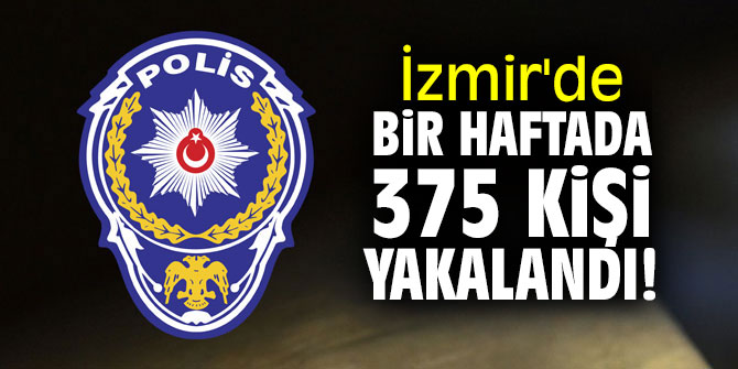 İzmir'de bir haftada 375 kişi yakalandı!