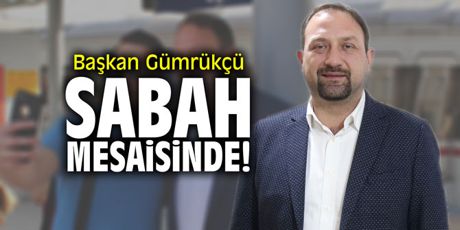 Başkan Gümrükçü sabah mesaisinde!