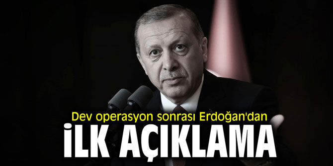 Dev operasyon sonrası Erdoğan'dan ilk açıklama!