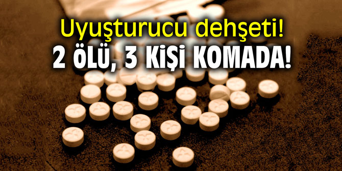 Uyuşturucu dehşeti! 2 ölü, 3 kişi komada!