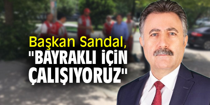Başkan Sandal, "Bayraklı için çalışıyoruz"