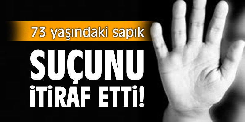73 yaşındaki sapık, çocuk istismarını itiraf etti!