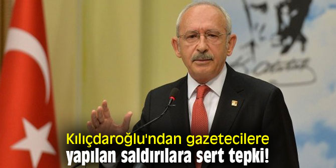 CHP lideri Kemal Kılıçdaroğlu'ndan gazetecilere yapılan saldırılara sert tepki!