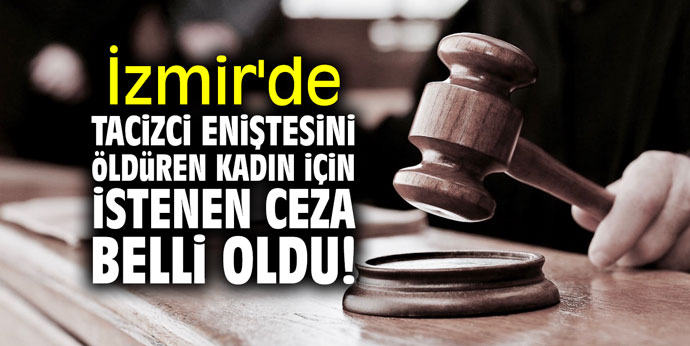 İzmir'de tacizci eniştesini öldüren kadın için istenen ceza belli oldu!