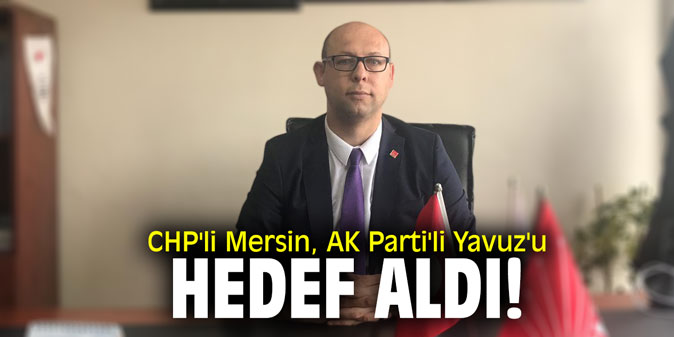 CHP'li Mersin'den AK Parti'li Yavuz'a eleştiri!
