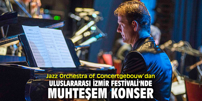 Jazz Orchestra of Concertgebouw'dan Uluslararası İzmir Festivali'nde muhteşem konser