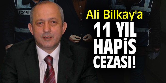 Ali Bilkay'a 11 yıl hapis cezası!