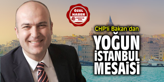 CHP'li Bakan'dan yoğun İstanbul mesaisi!