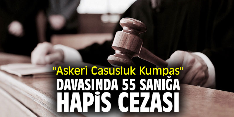 "Askeri Casusluk Kumpas" davasında 55 sanığa hapis cezası
