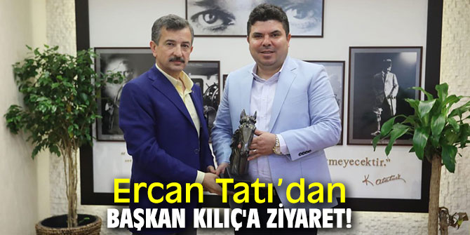 Ercan Tatı’dan Başkan Kılıç'a ziyaret!
