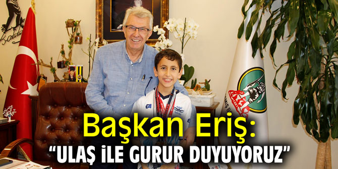 Başkan Eriş: "Ulaş ile gurur duyuyoruz"