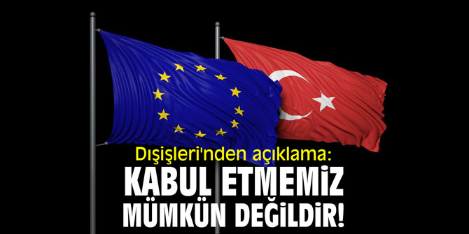 Dışişleri'nden açıklama: "Kabul etmemiz mümkün değildir!"