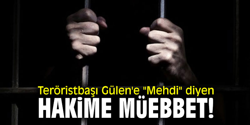 Teröristbaşı Gülen'e "Mehdi" diyen hakime müebbet!