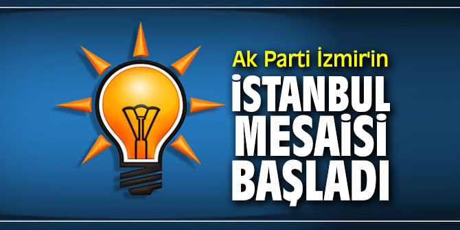 Ak Parti İzmir Teşkilatı İstanbul için çalışmalarına başladı