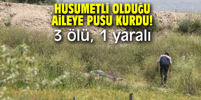 Husumetli olduğu aileye pusu kurdu! 3 ölü, 1 yaralı