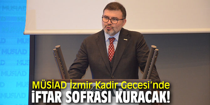 MÜSİAD İzmir Kadir Gecesi’nde iftar sofrası kuracak!