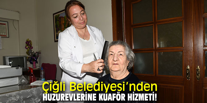 Çiğli Belediyesi’nden huzurevlerine kuaför hizmeti!