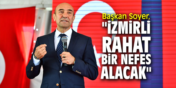 Başkan Soyer, "İzmirli rahat bir nefes alacak"