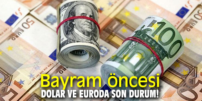 Bayram öncesi dolar ve euroda son durum!