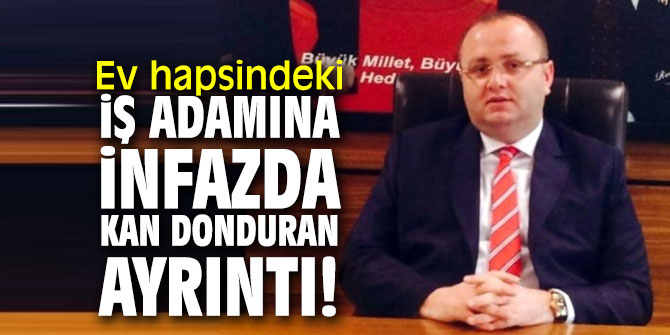 Ev hapsindeki iş adamına infazda kan donduran ayrıntı!