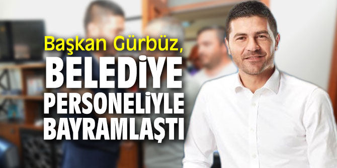 Başkan Gürbüz, belediye personelinin bayramını kutladı