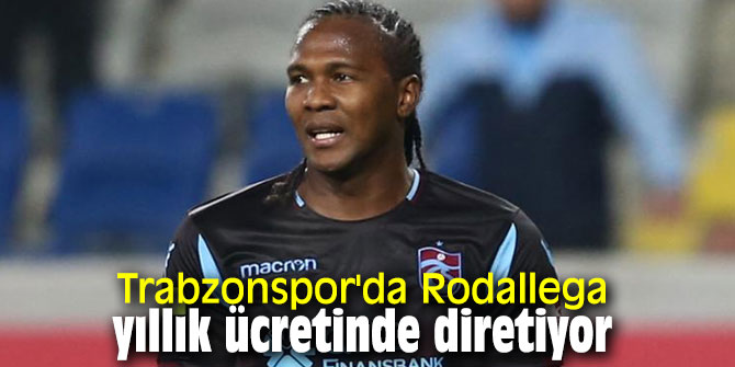 Trabzonspor'da Rodallega yıllık ücretinde diretiyor