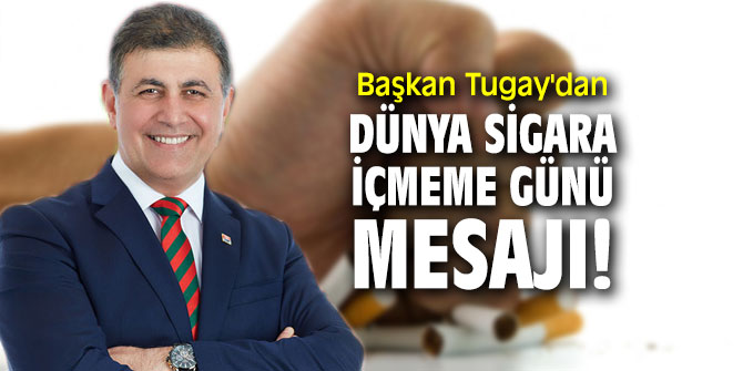 Başkan Tugay'dan Dünya Sigara İçmeme Günü mesajı!