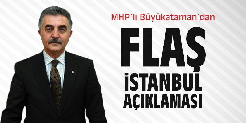 MHP’li Büyükataman’dan flaş İstanbul açıklaması