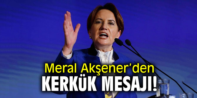 Meral Akşener’den Kerkük mesajı