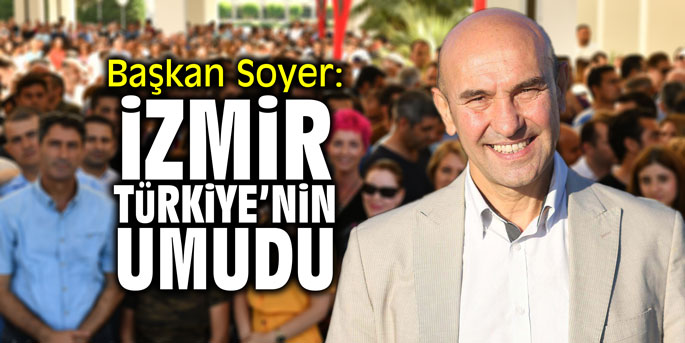 Başkan Soyer: “İzmir Türkiye’nin umudu”