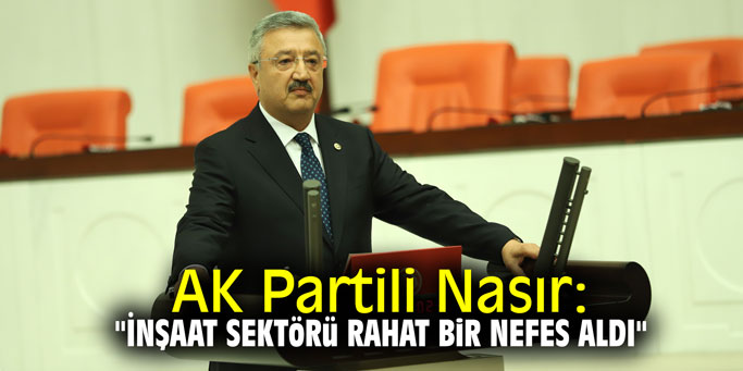 AK Partili Nasır: "İnşaat sektörü rahat bir nefes aldı"