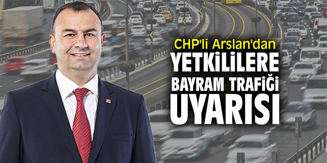 CHP'li Arslan'dan yetkililere bayram trafiği uyarısı