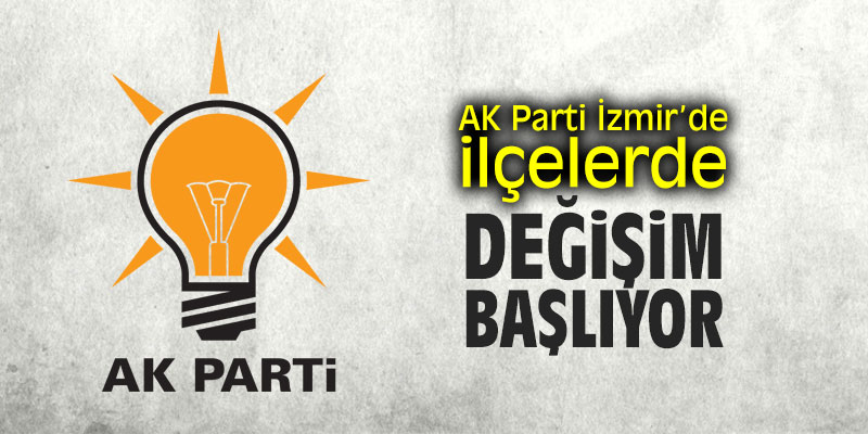 AK Parti İzmir’de ilçelerde ‘değişim’ başlıyor