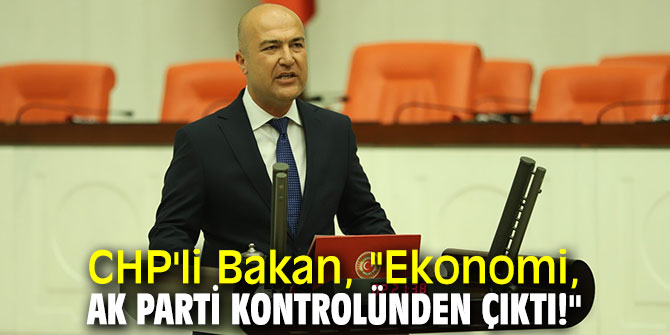 CHP'li Bakan, "Ekonomi, AK Parti kontrolünden  çıktı!"