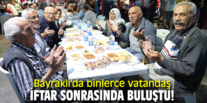 Bayraklı'da binlerce vatandaş iftar sonrasında buluştu!